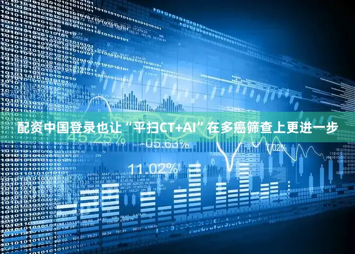 配资中国登录也让“平扫CT+AI”在多癌筛查上更进一步