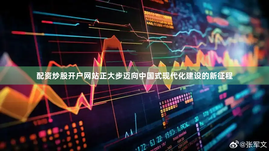 配资炒股开户网站正大步迈向中国式现代化建设的新征程