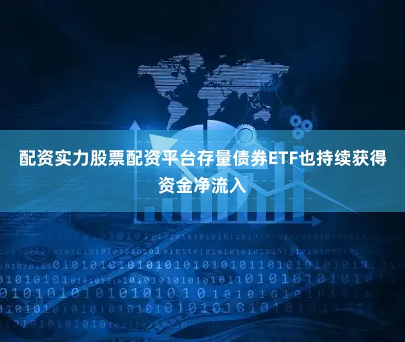 配资实力股票配资平台　　存量债券ETF也持续获得资金净流入