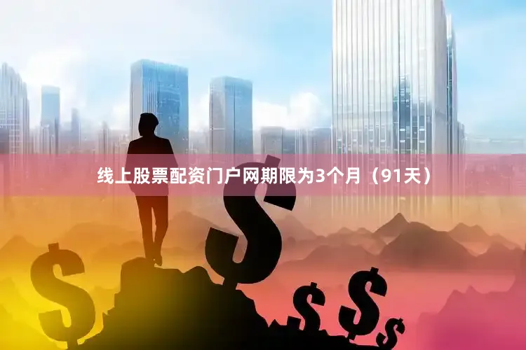 线上股票配资门户网期限为3个月（91天）