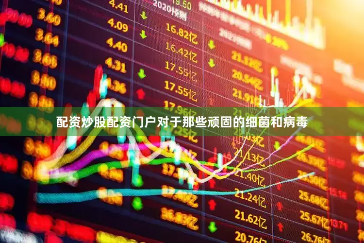 配资炒股配资门户对于那些顽固的细菌和病毒