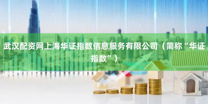 武汉配资网上海华证指数信息服务有限公司（简称“华证指数”）