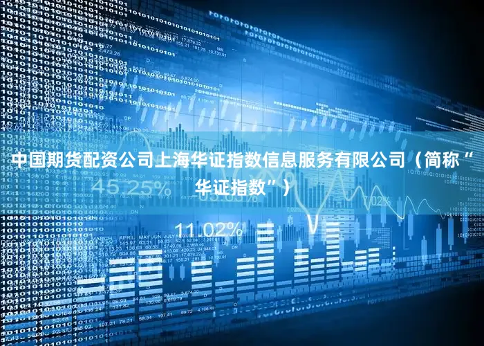 中国期货配资公司上海华证指数信息服务有限公司（简称“华证指数”）