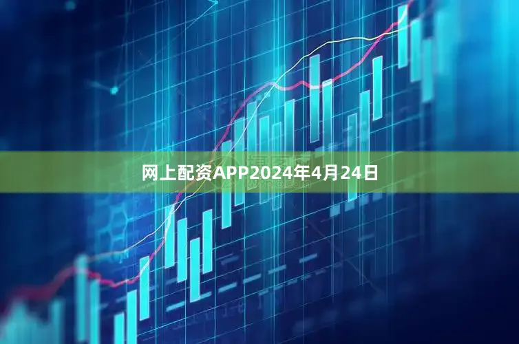 网上配资APP　　2024年4月24日