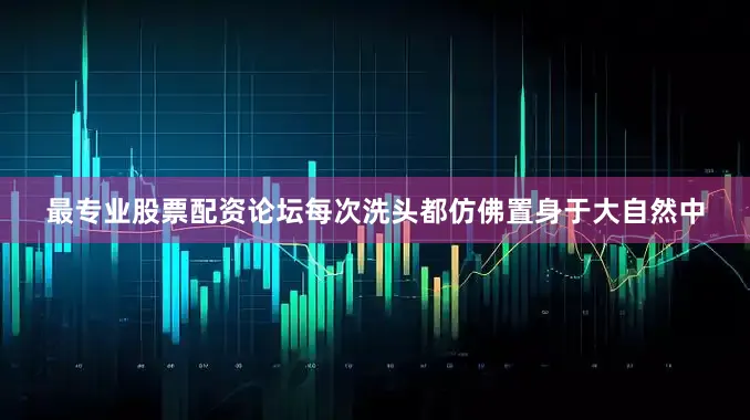 最专业股票配资论坛每次洗头都仿佛置身于大自然中