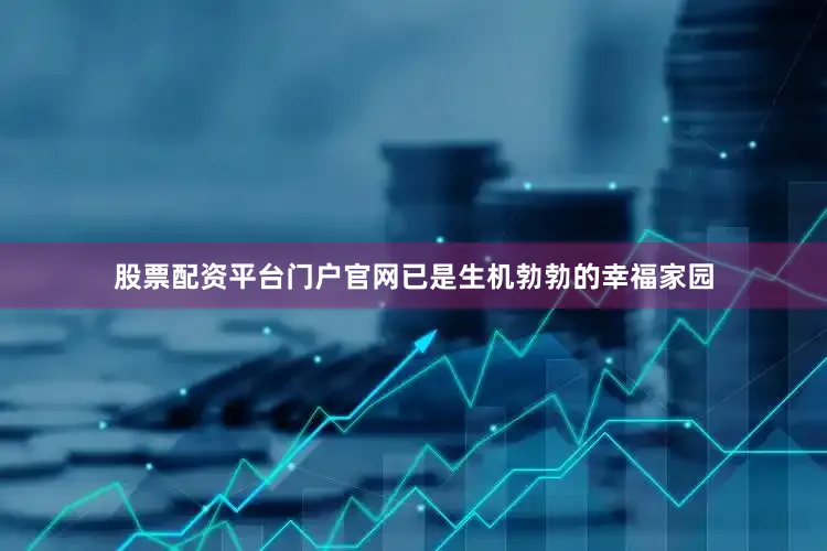 股票配资平台门户官网已是生机勃勃的幸福家园