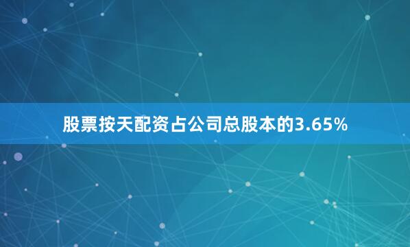 股票按天配资占公司总股本的3.65%