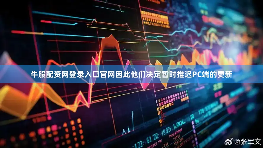 牛股配资网登录入口官网因此他们决定暂时推迟PC端的更新