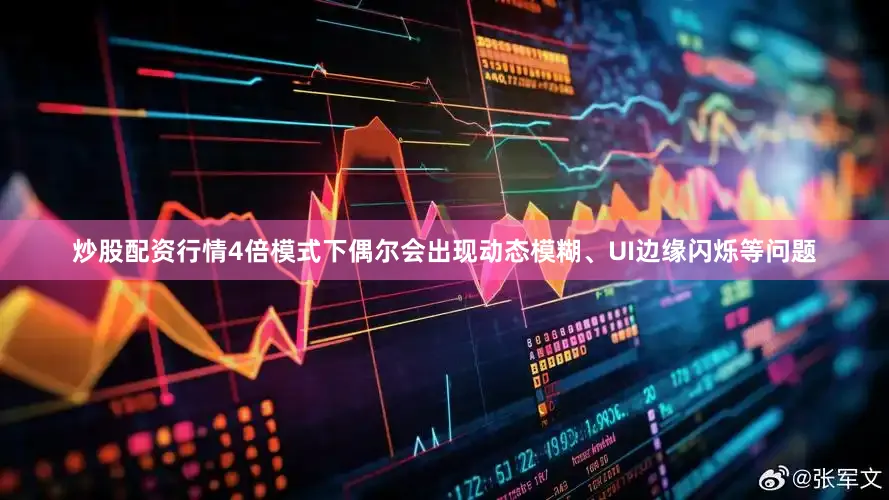 炒股配资行情4倍模式下偶尔会出现动态模糊、UI边缘闪烁等问题