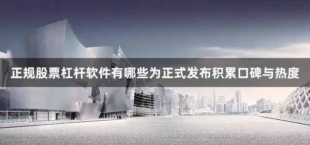 正规股票杠杆软件有哪些为正式发布积累口碑与热度