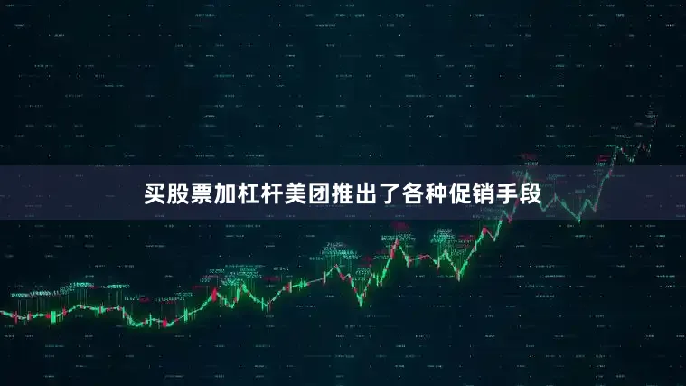 买股票加杠杆美团推出了各种促销手段