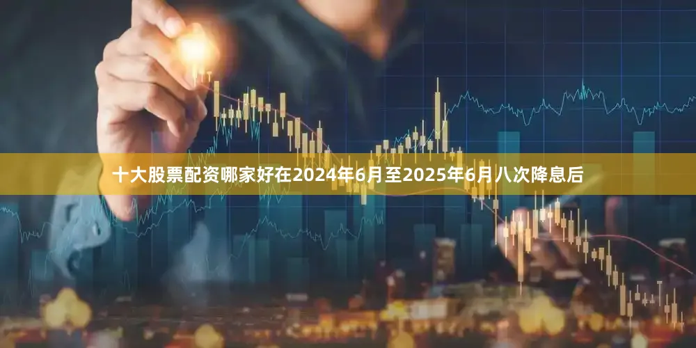 十大股票配资哪家好　　在2024年6月至2025年6月八次降息后