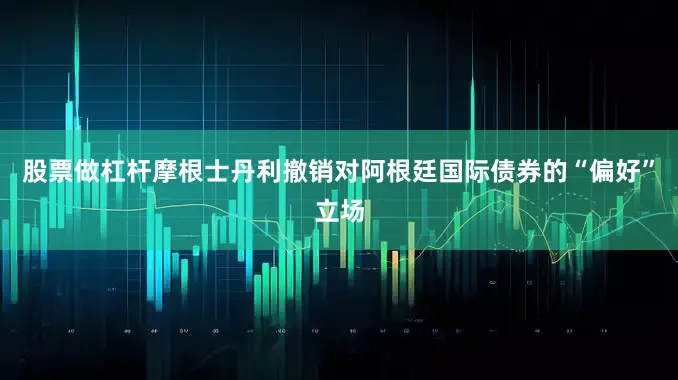股票做杠杆摩根士丹利撤销对阿根廷国际债券的“偏好”立场