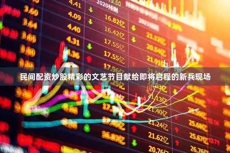 民间配资炒股精彩的文艺节目献给即将启程的新兵现场