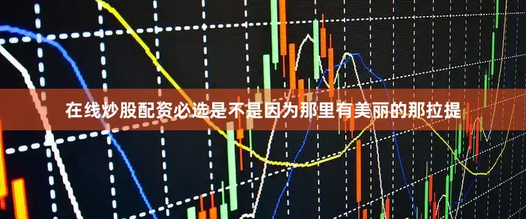 在线炒股配资必选是不是因为那里有美丽的那拉提